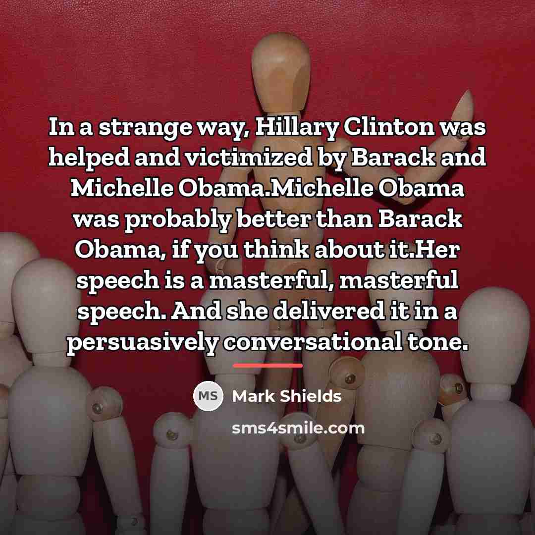 “In a strange way, Hillary Clinton was helped and victimized…” quote by Mark Shields