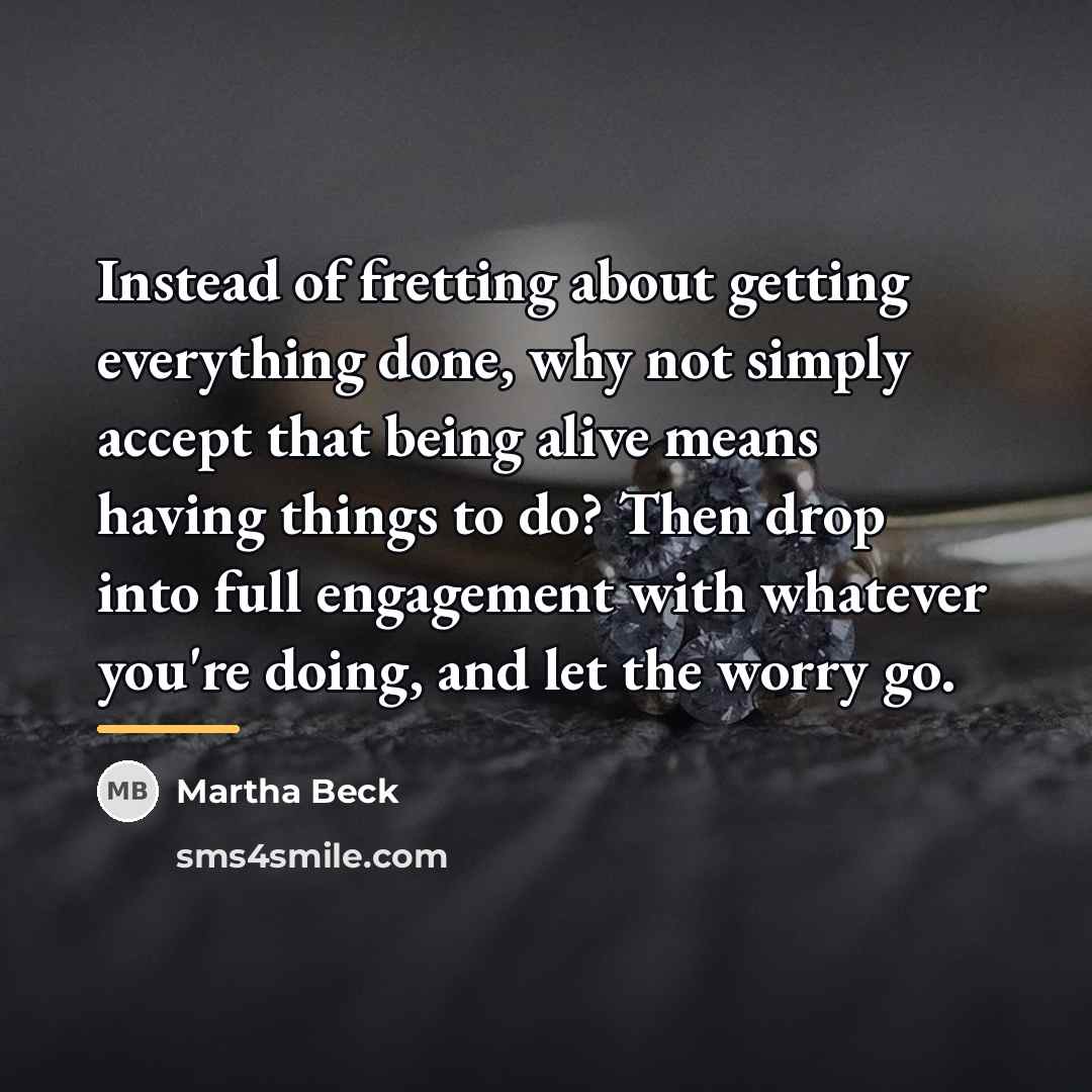 “Instead of fretting about getting everything done, why not simply…” quote by Martha Beck