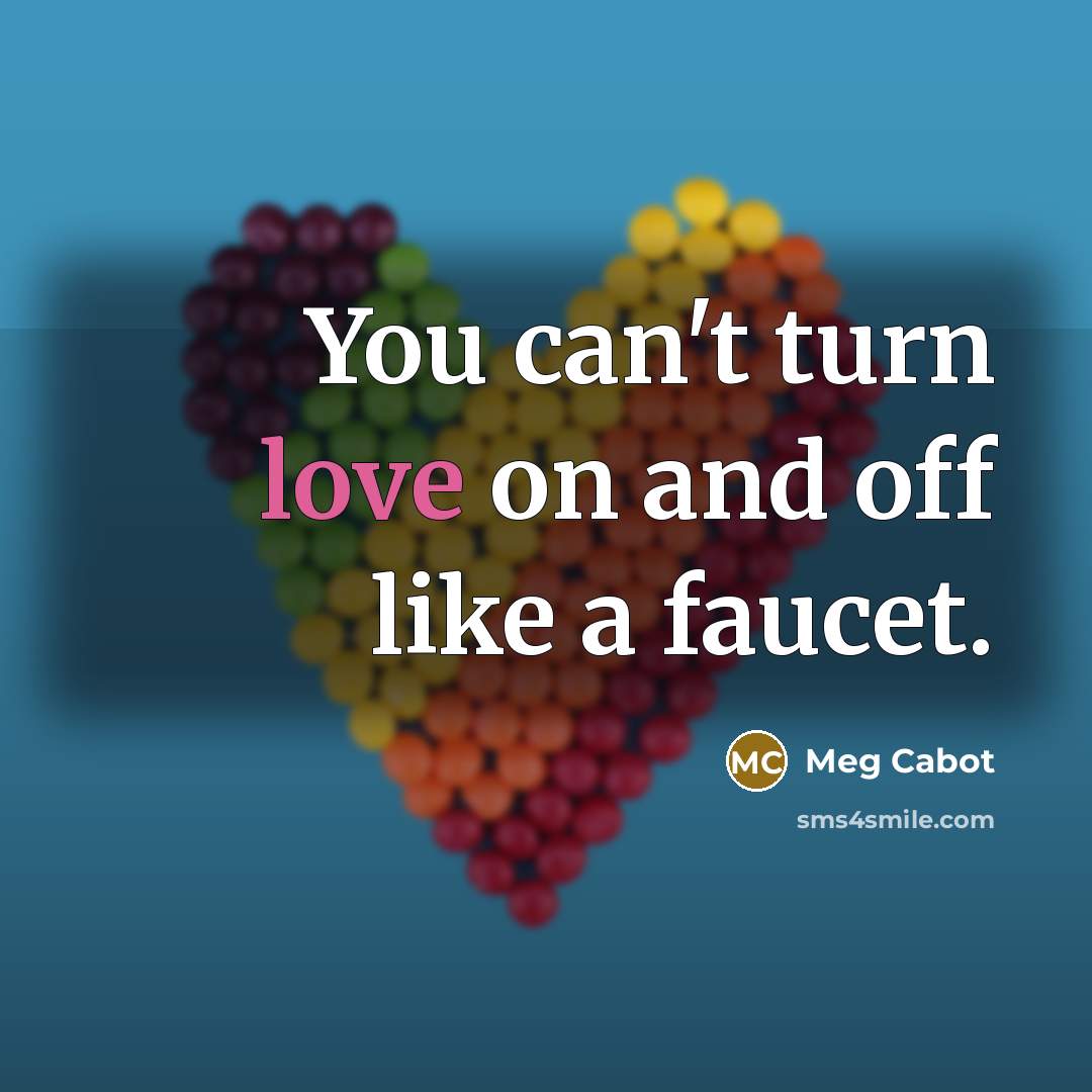 “You can't turn love on and off like a faucet.…” quote by Meg Cabot