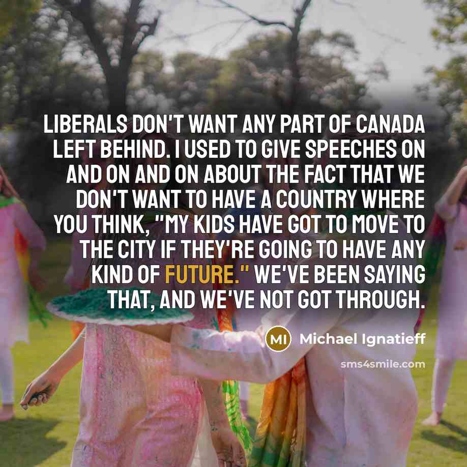 “Liberals don't want any part of Canada left behind. I…” quote by Michael Ignatieff