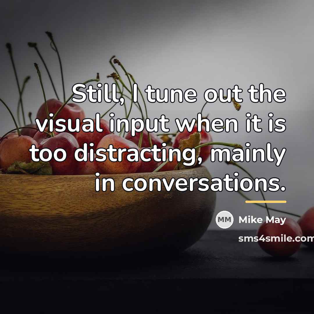 “Still, I tune out the visual input when it is…” quote by Mike May
