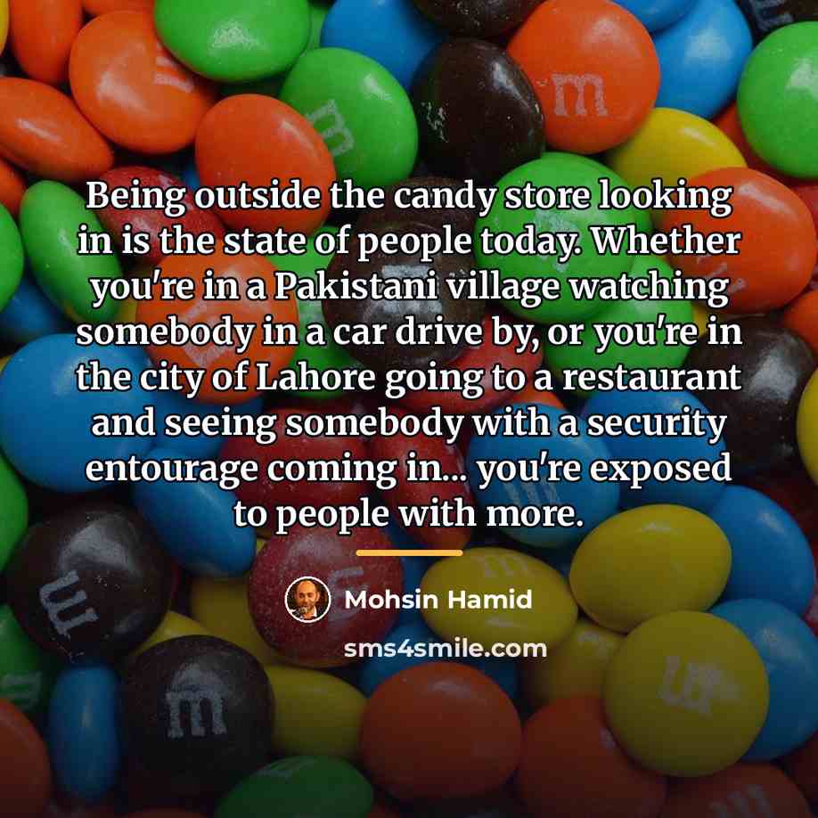 “Being outside the candy store looking in is the state…” quote by Mohsin Hamid