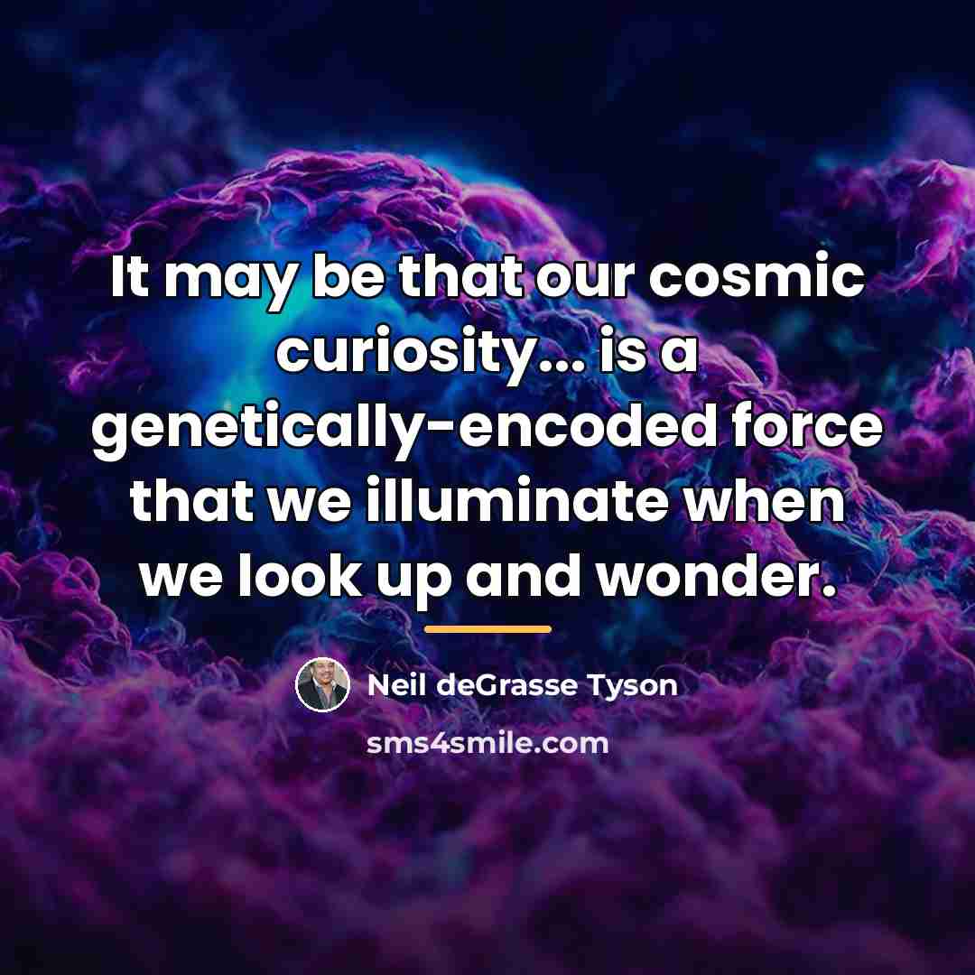“It may be that our cosmic curiosity... is a genetically-encoded…” quote by Neil deGrasse Tyson