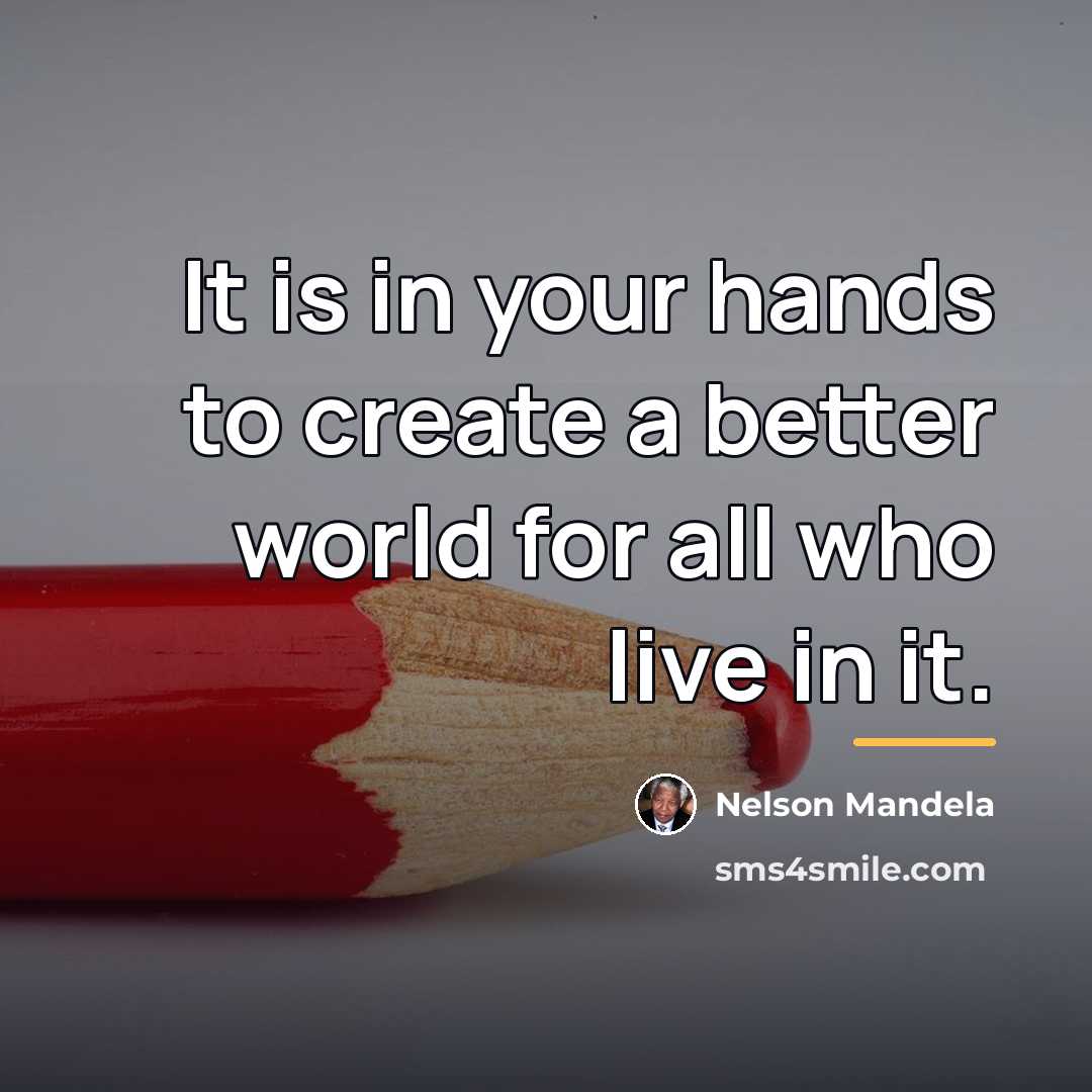 “It is in your hands to create a better world…” quote by Nelson Mandela