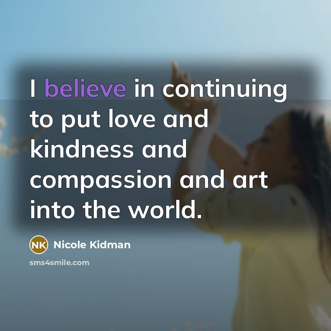 “I believe in continuing to put love and kindness and…” quote by Nicole Kidman