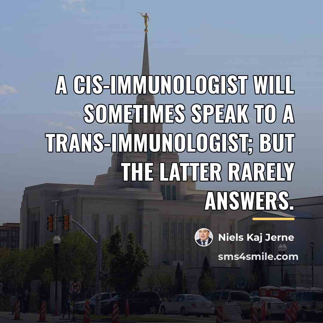 “A cis-immunologist will sometimes speak to a trans-immunologist; but the…” quote by Niels Kaj Jerne