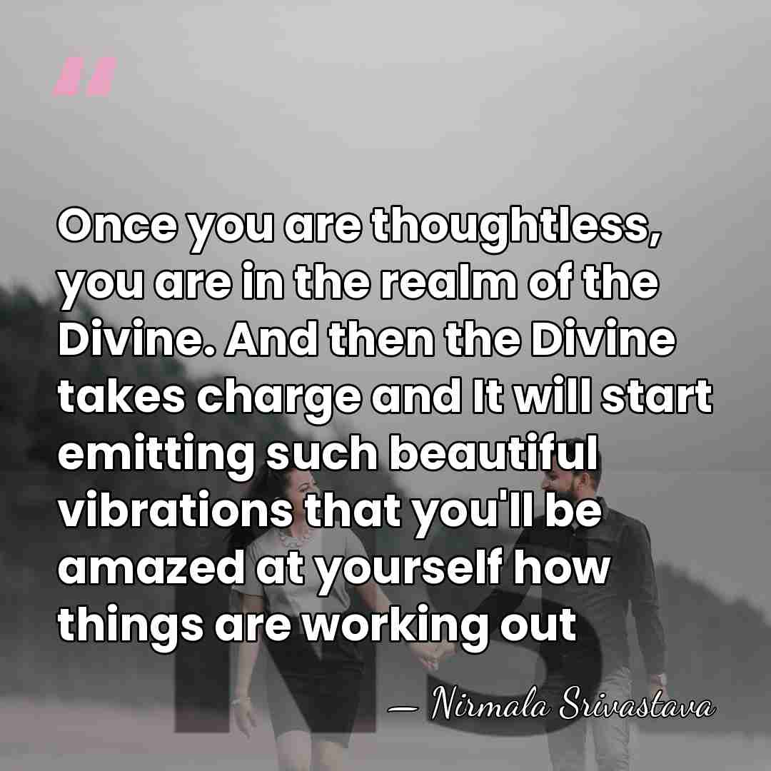 Once you are thoughtless, you are in the realm of the Divine.&hellip; - Nirmala Srivastava