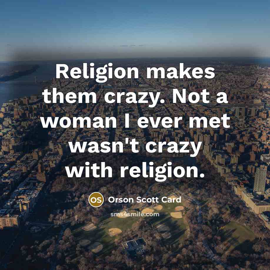 “Religion makes them crazy. Not a woman I ever met…” quote by Orson Scott Card