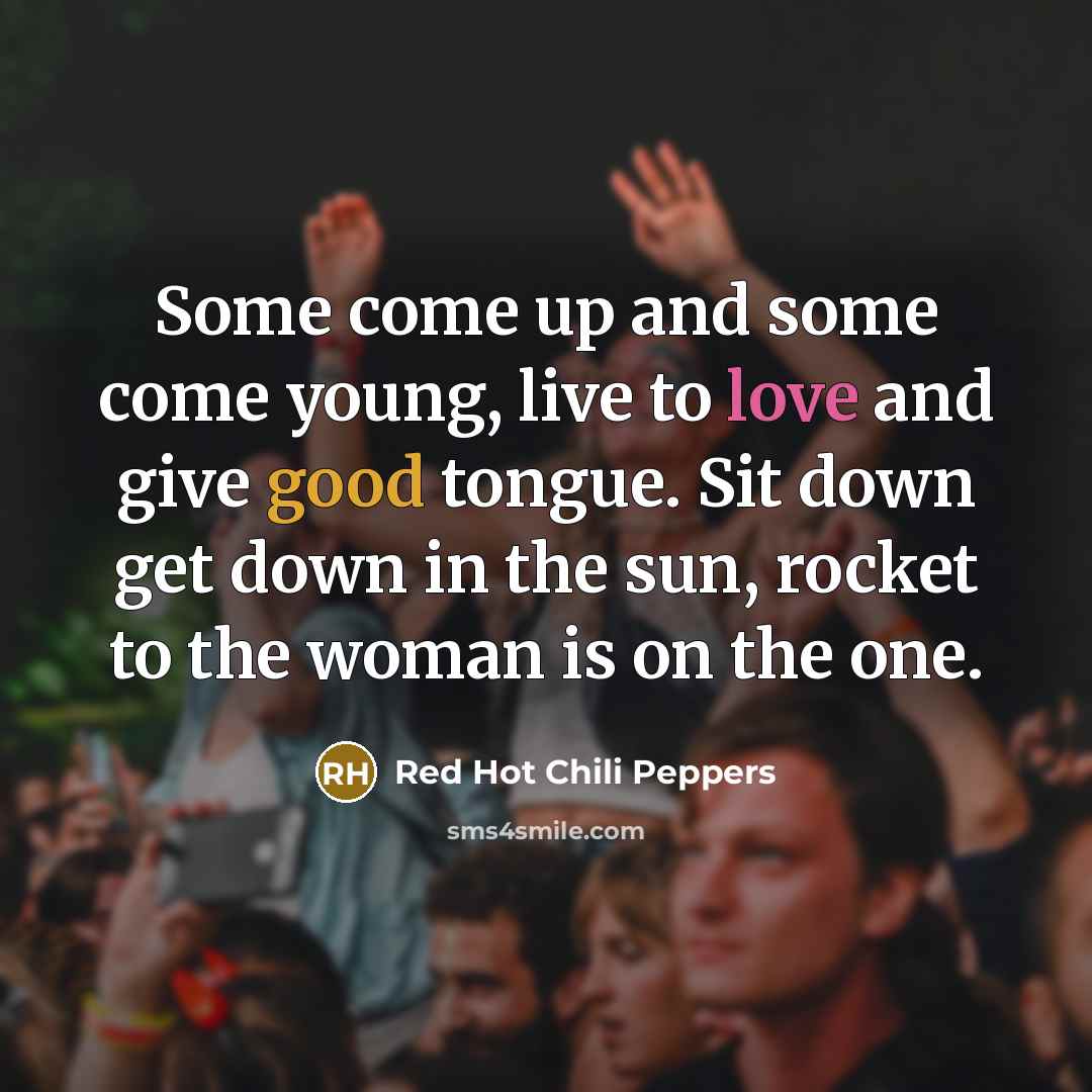 “Some come up and some come young, live to love…” quote by Red Hot Chili Peppers