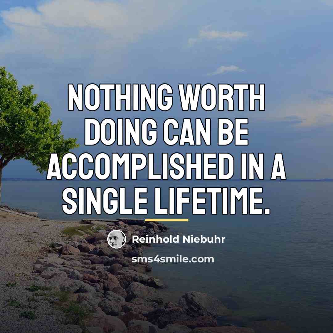 “Nothing worth doing can be accomplished in a single lifetime.…” quote by Reinhold Niebuhr