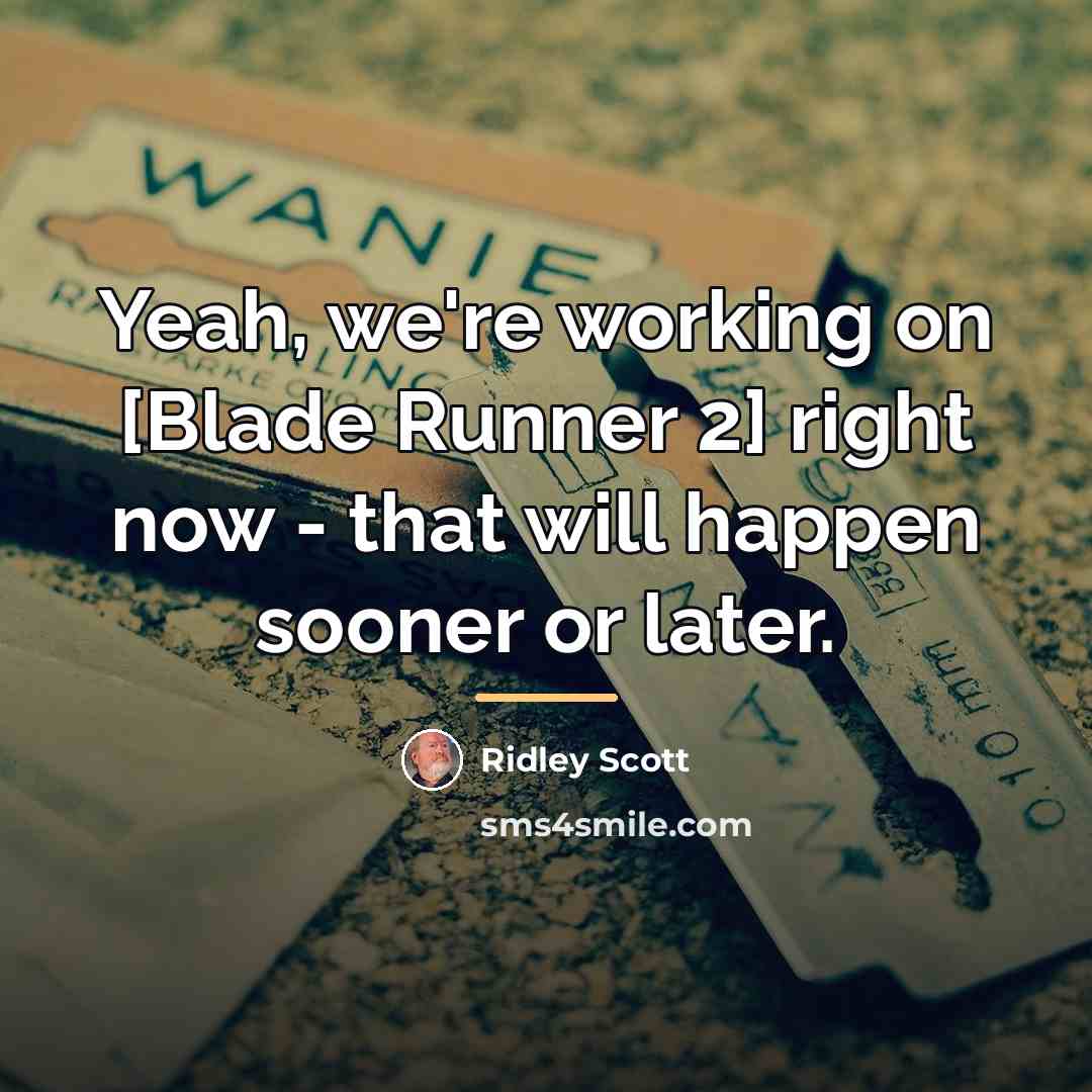 “Yeah, we're working on [Blade Runner 2] right now -…” quote by Ridley Scott