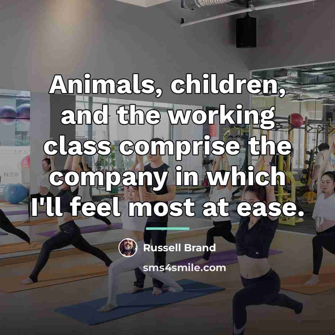 “Animals, children, and the working class comprise the company in…” quote by Russell Brand