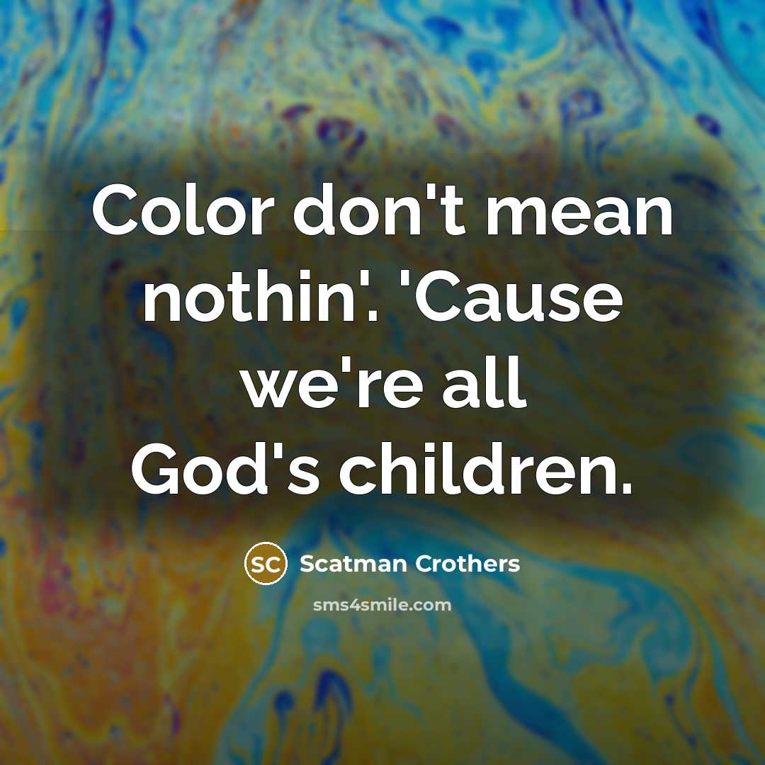 “Color don't mean nothin'. 'Cause we're all God's children.…” quote by Scatman Crothers