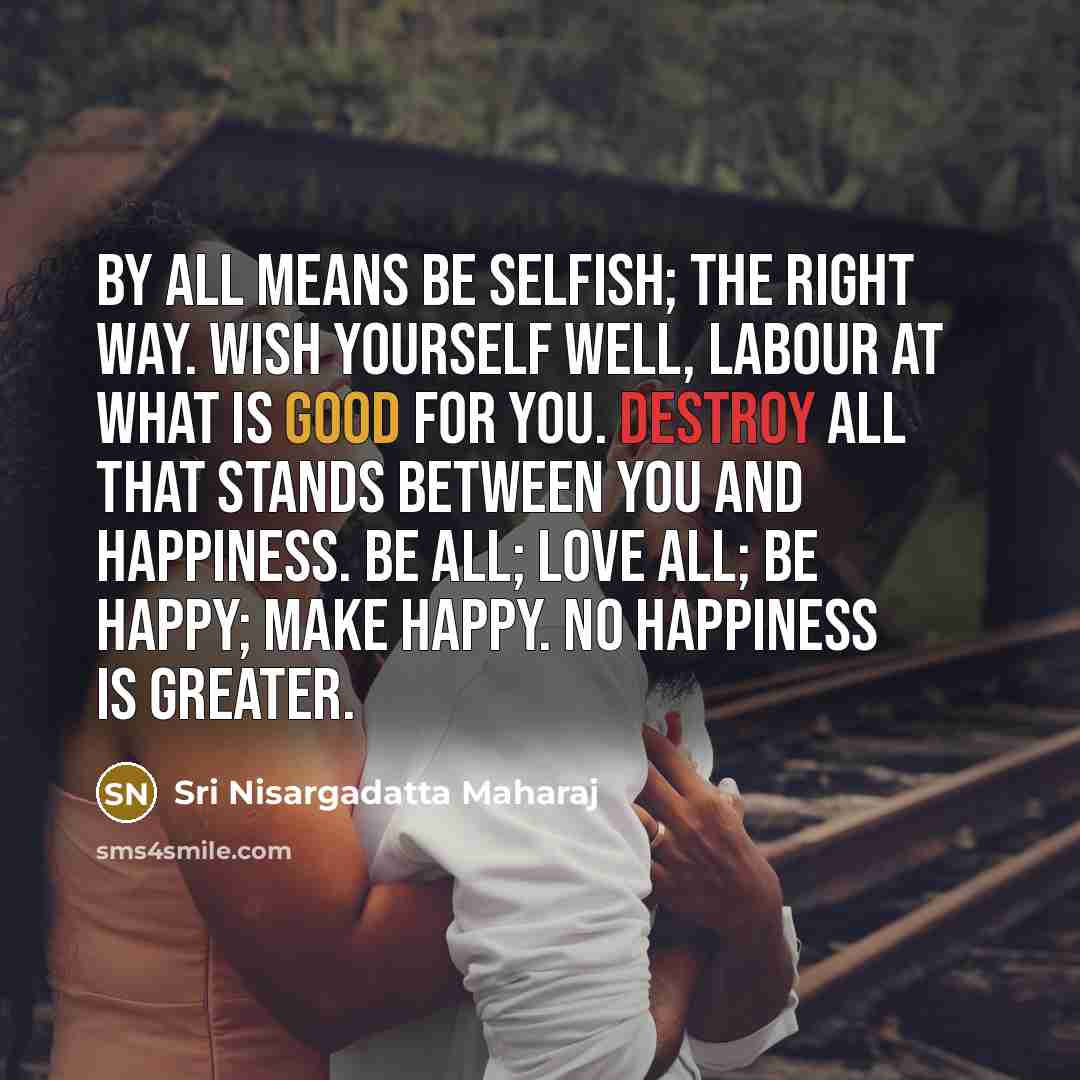 “By all means be selfish; the right way. Wish yourself…” quote by Sri Nisargadatta Maharaj
