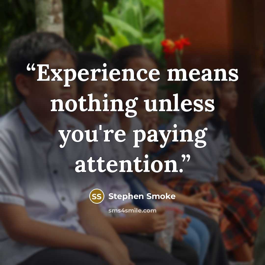 “Experience means nothing unless you're paying attention.” quote by Stephen Smoke