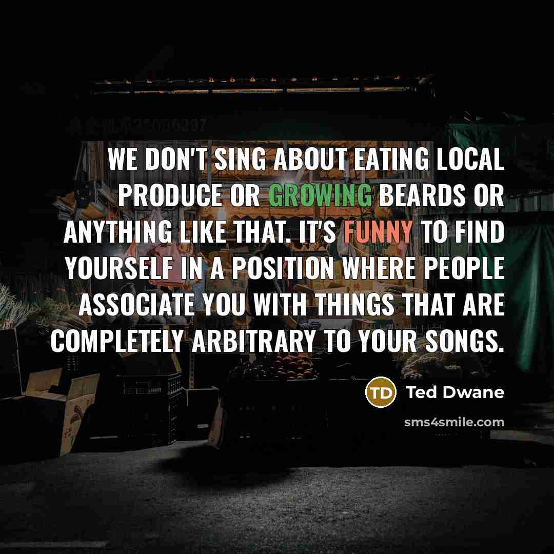 “We don't sing about eating local produce or growing beards…” quote by Ted Dwane