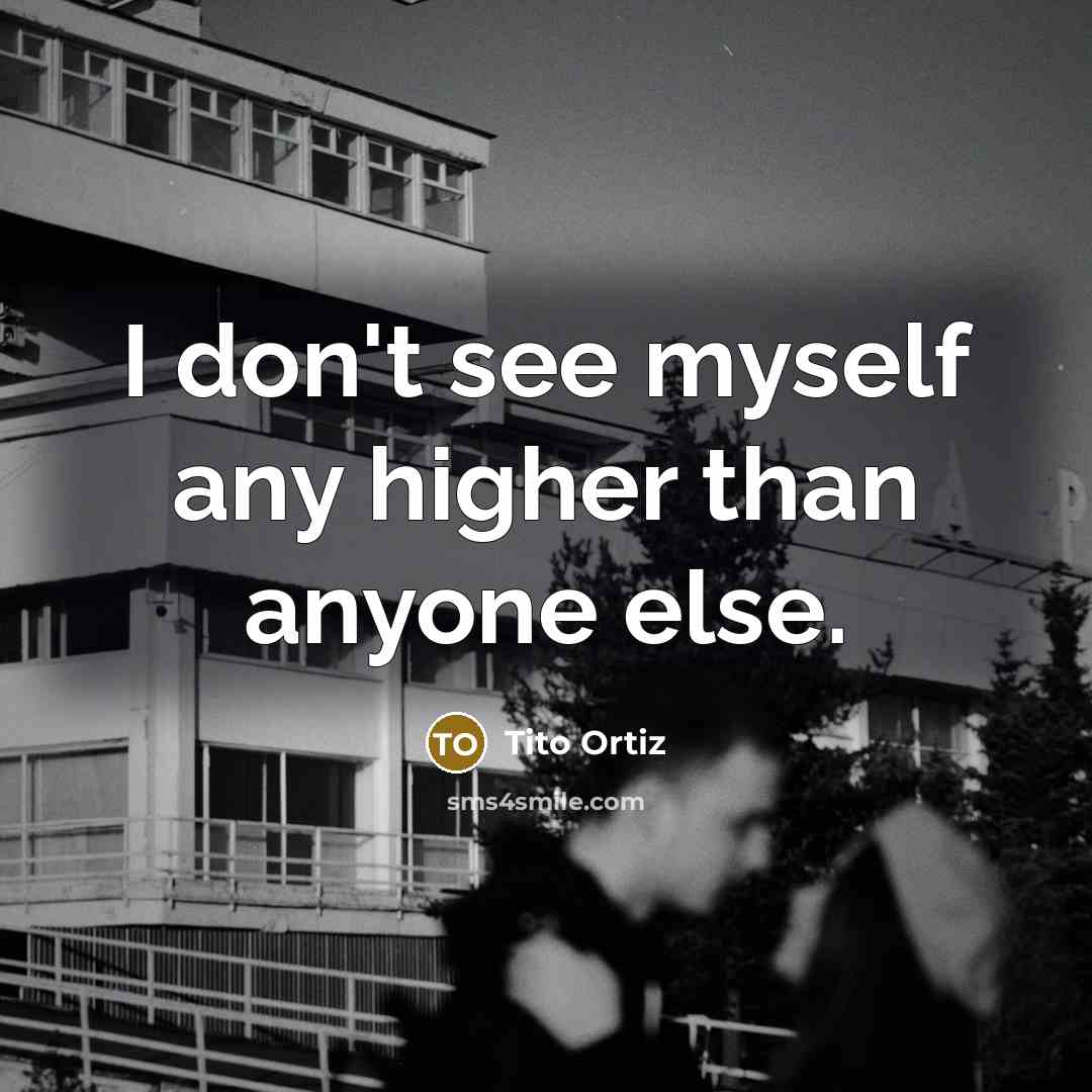 “I don't see myself any higher than anyone else.…” quote by Tito Ortiz