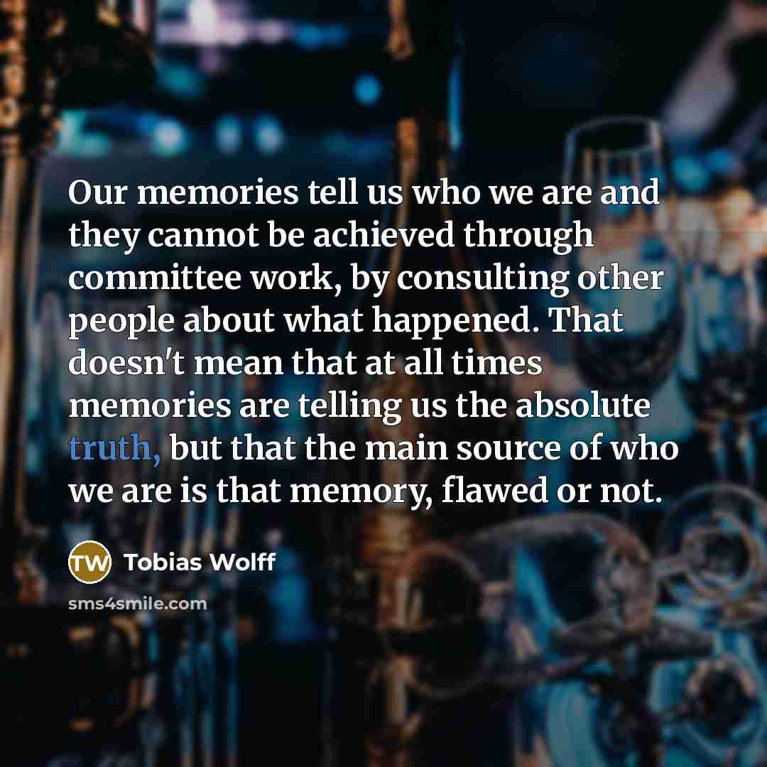 “Our memories tell us who we are and they cannot…” quote by Tobias Wolff