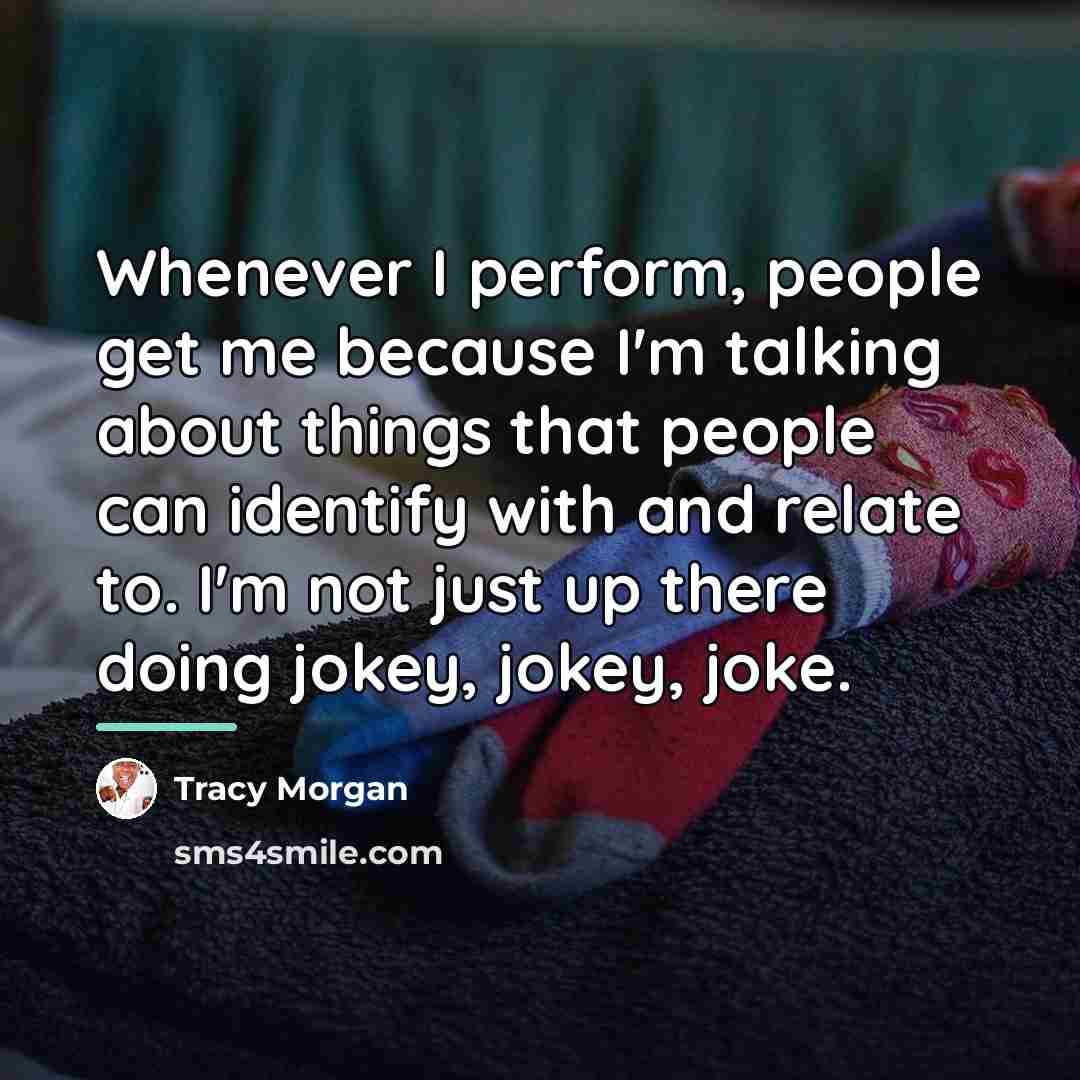 “Whenever I perform, people get me because I'm talking about…” quote by Tracy Morgan
