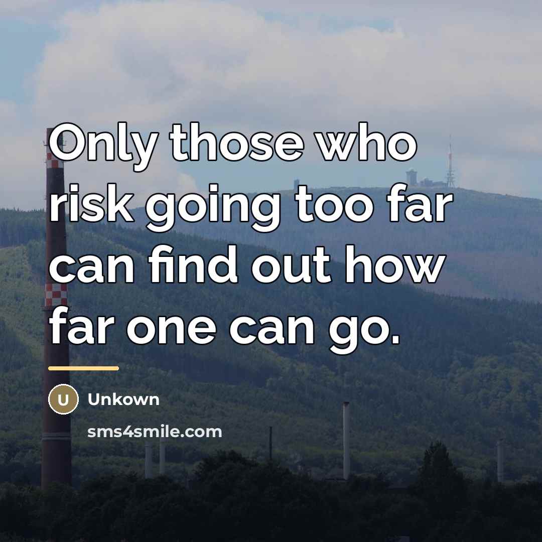 “Only those who risk going too far can find out…” quote by Unkown