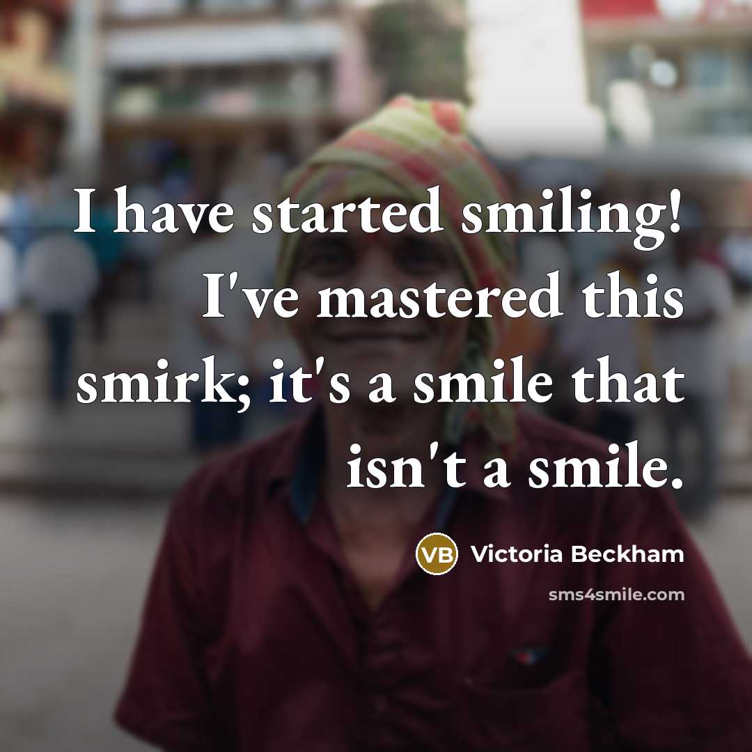 “I have started smiling! I've mastered this smirk; it's a…” quote by Victoria Beckham
