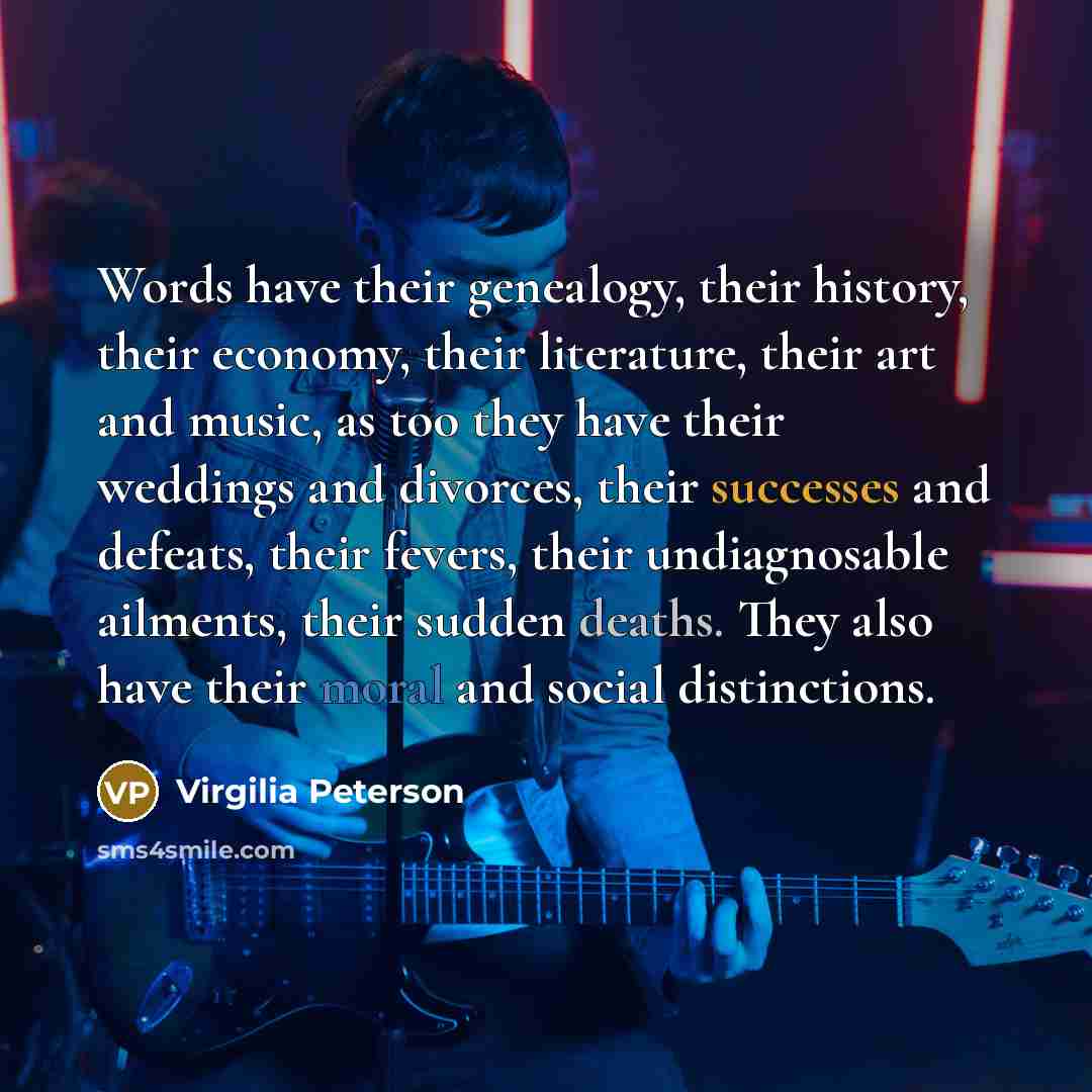 “Words have their genealogy, their history, their economy, their literature,…” quote by Virgilia Peterson