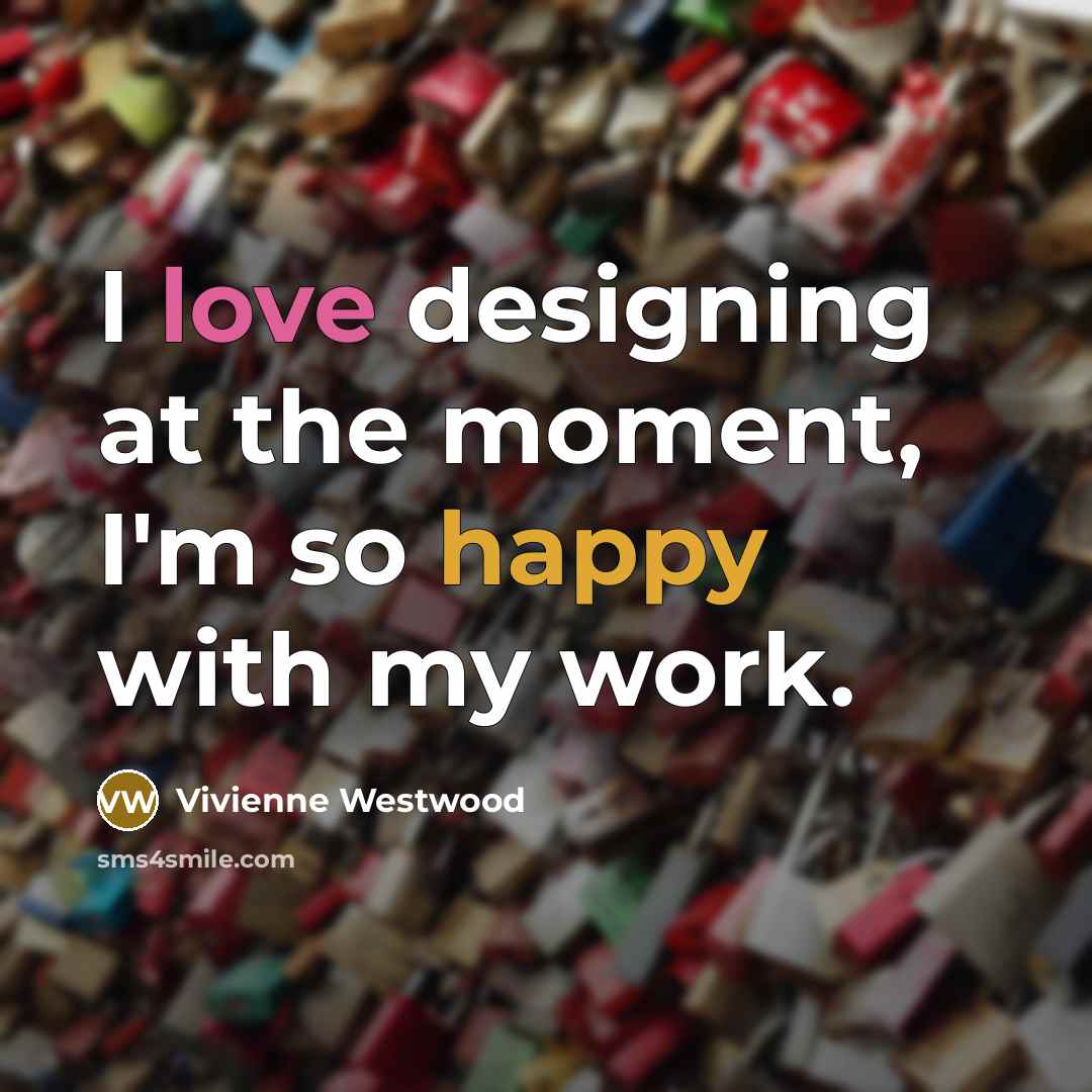 “I love designing at the moment, I'm so happy with…” quote by Vivienne Westwood