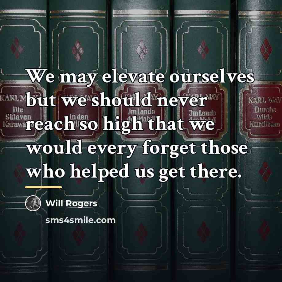 “We may elevate ourselves but we should never reach so…” quote by Will Rogers