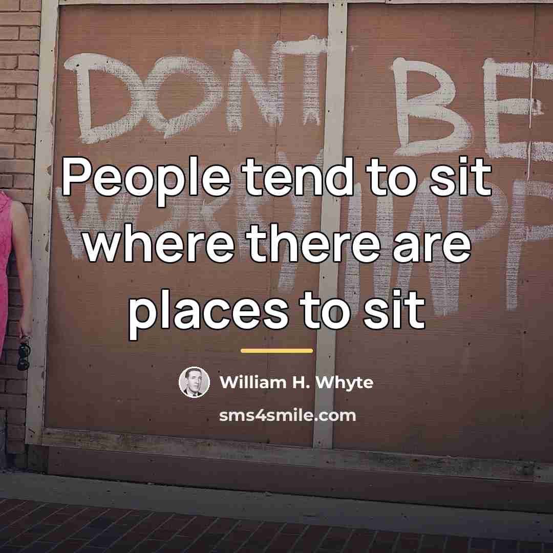 “People tend to sit where there are places to sit…” quote by William H. Whyte