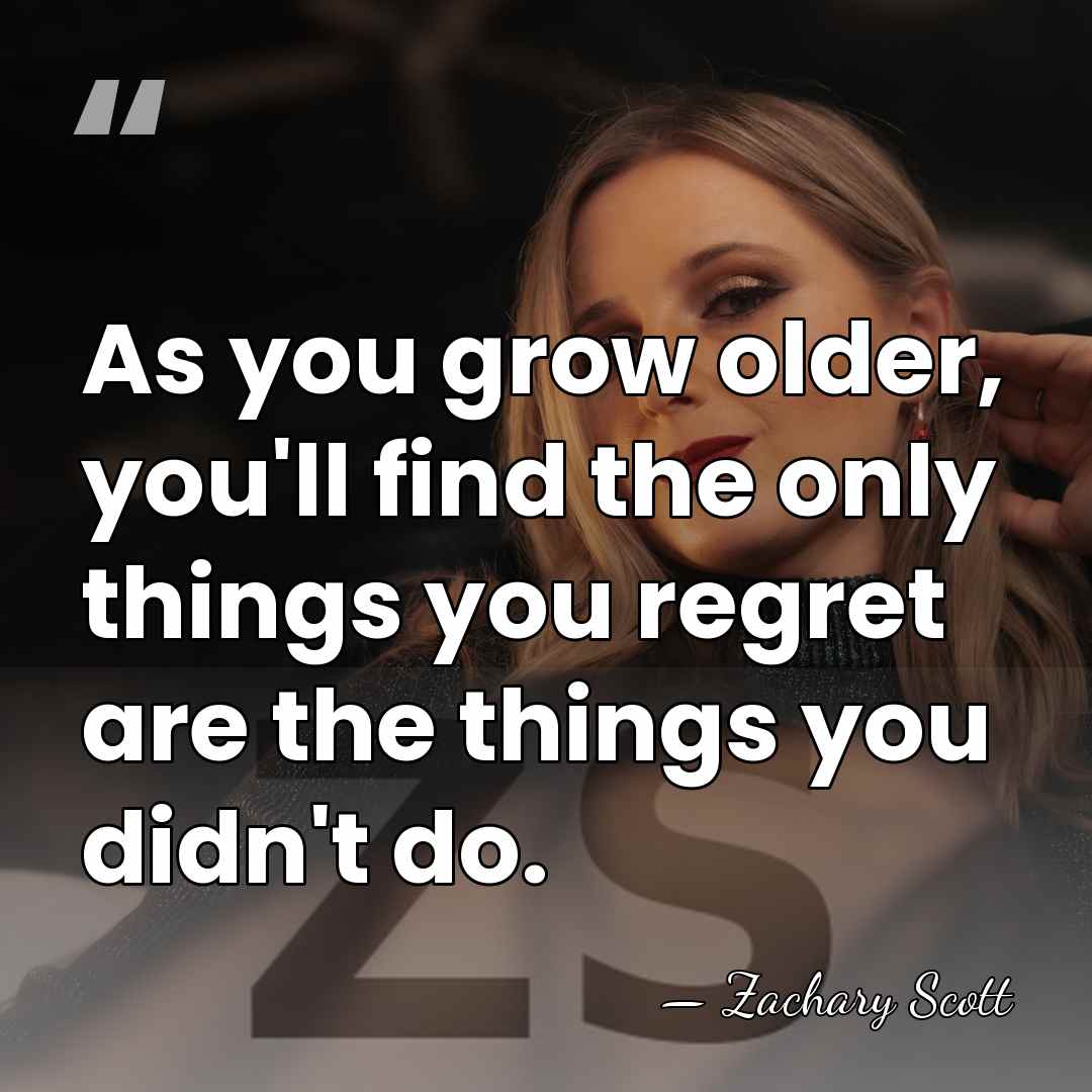 As you grow older, you'll find the only things you regret are&hellip; - Zachary Scott