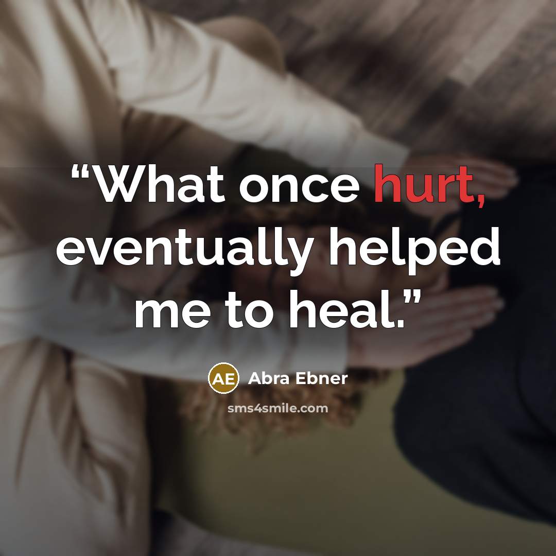 “What once hurt, eventually helped me to heal.” quote by Abra Ebner