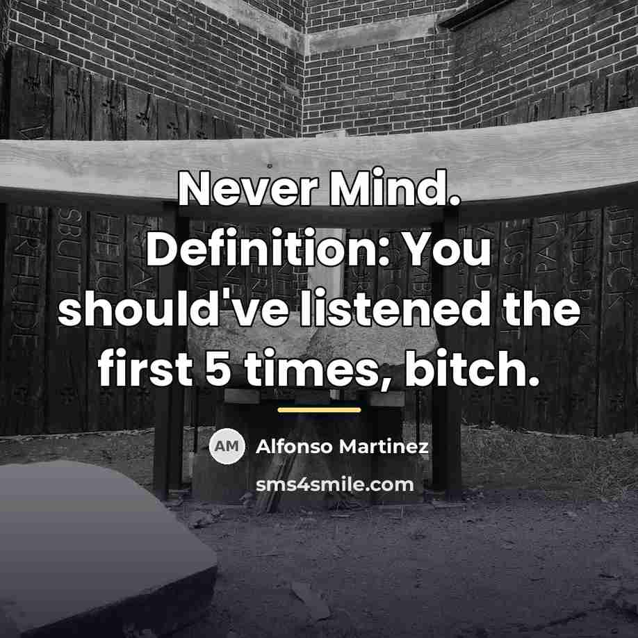 “Never Mind. Definition: You should've listened the first 5 times,…” quote by Alfonso Martinez