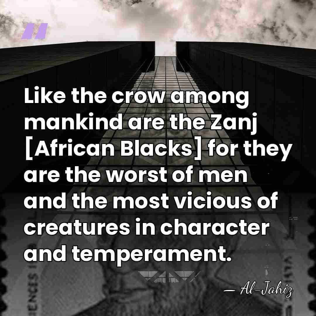 Like the crow among mankind are the Zanj [African Blacks] for they&hellip; - Al-Jahiz