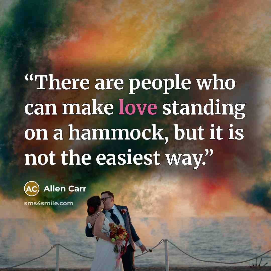 “There are people who can make love standing on a hammock, but it is not the easiest way.” quote by Allen Carr