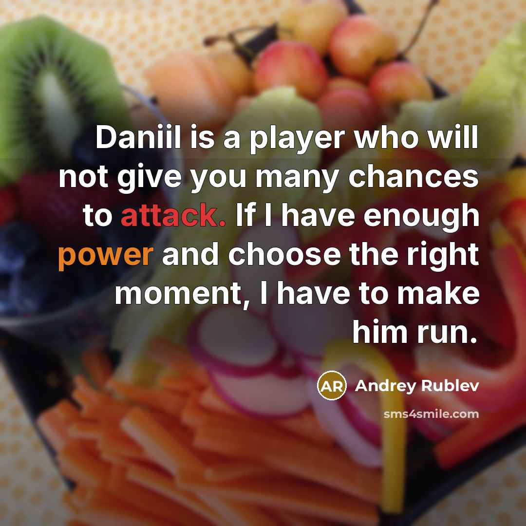 “Daniil is a player who will not give you many chances to attack. If I have enough power and choose the right moment, I have to make him run.” quote by Andrey Rublev