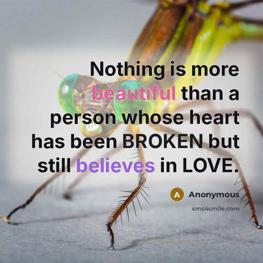 “Nothing is more beautiful than a person whose heart has been BROKEN but still believes in LOVE.” quote by Anonymous