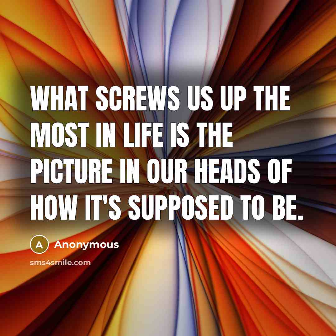 “What screws us up the most in life is the…” quote by Anonymous
