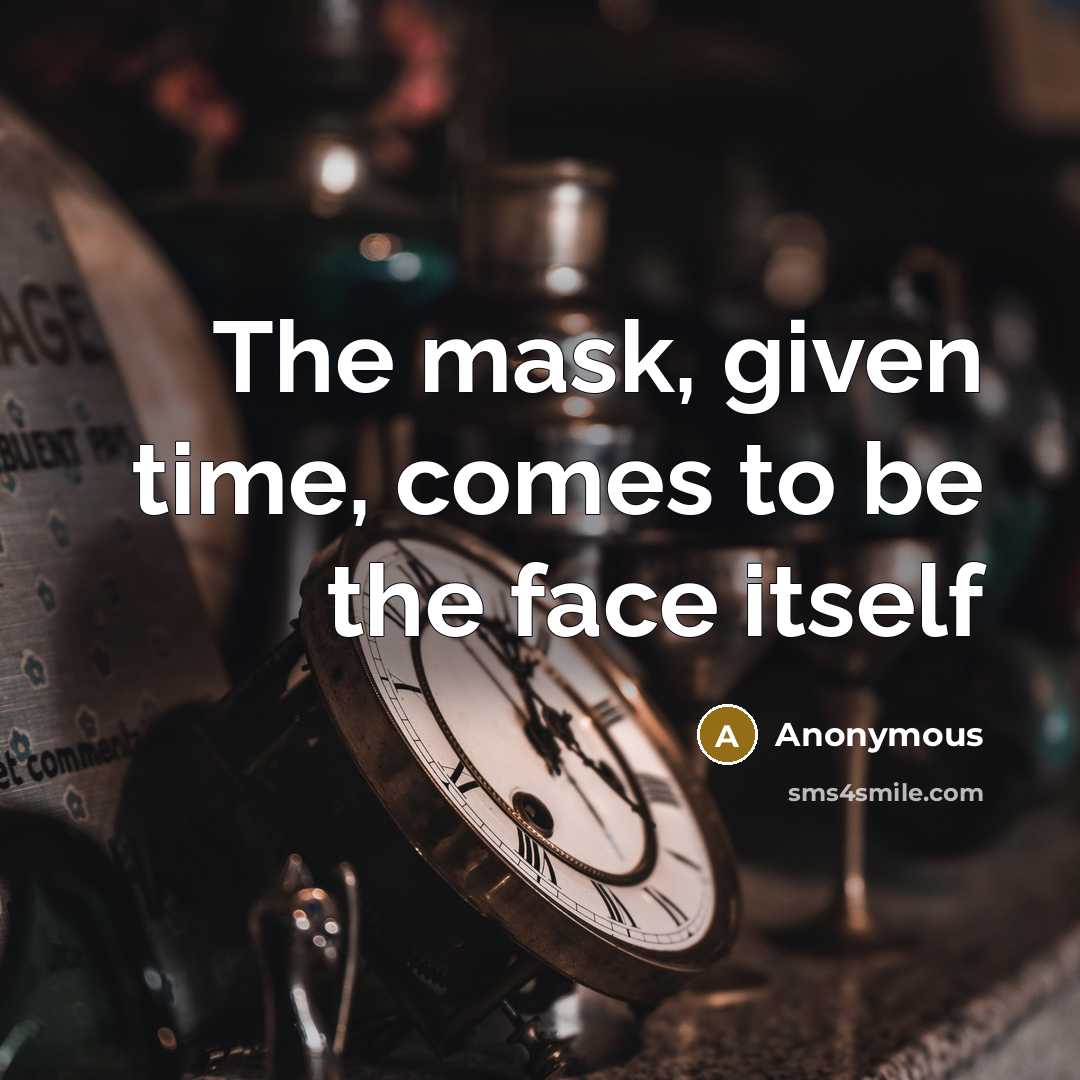 “The mask, given time, comes to be the face itself” quote by Anonymous
