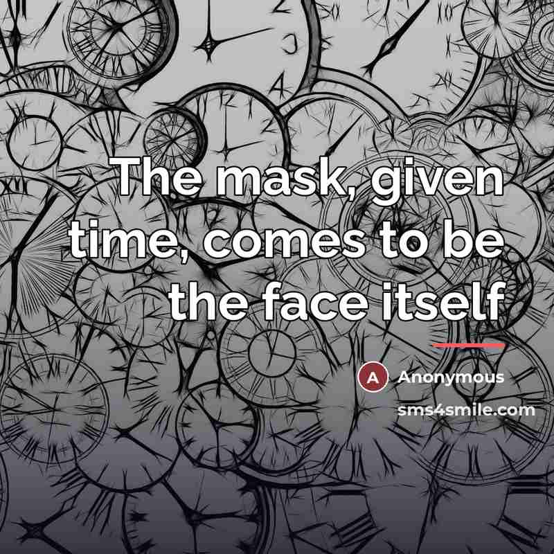 “The mask, given time, comes to be the face itself…” quote by Anonymous