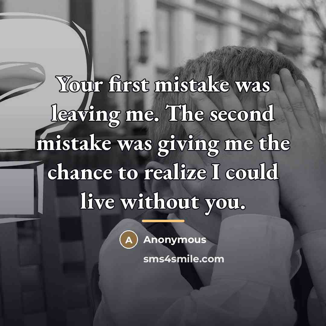 “Your first mistake was leaving me. The second mistake was…” quote by Anonymous