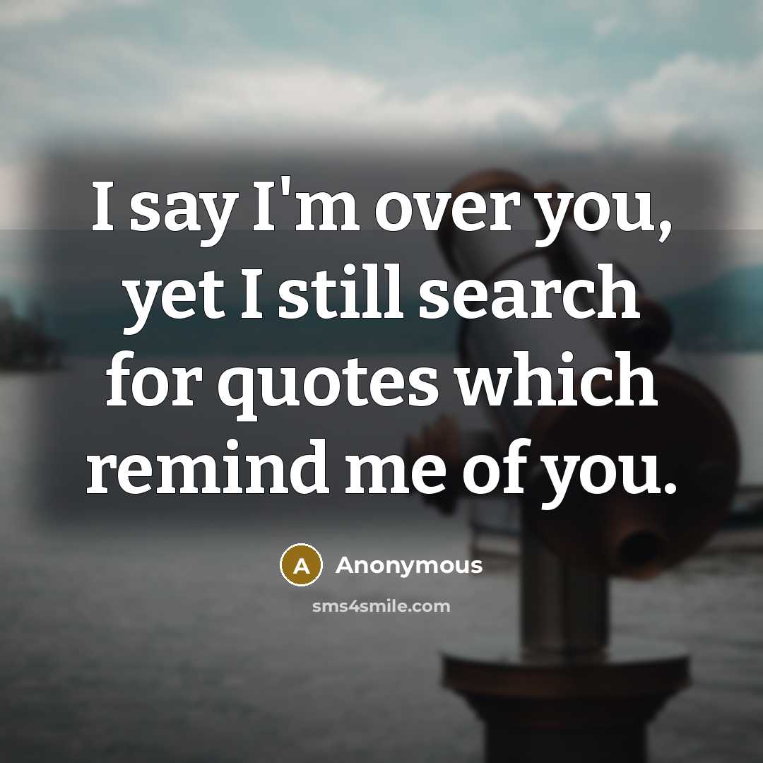 “I say I'm over you, yet I still search for quotes which remind me of you.” quote by Anonymous