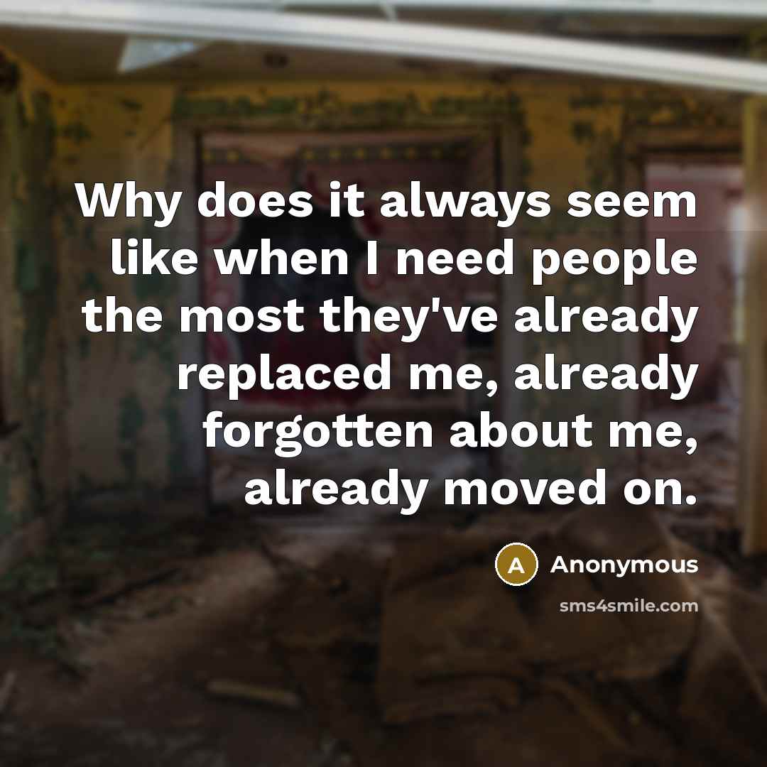 “Why does it always seem like when I need people the most they've already replaced me, already forgotten about me, already moved on.” quote by Anonymous