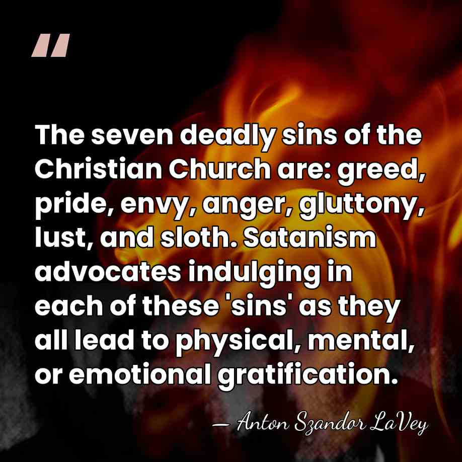 The seven deadly sins of the Christian Church are: greed, pride, envy,&hellip; - Anton Szandor LaVey