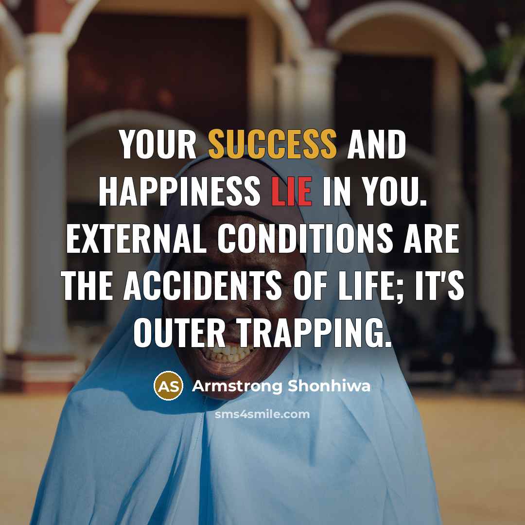 “Your success and happiness lie in you. External conditions are…” quote by Armstrong Shonhiwa