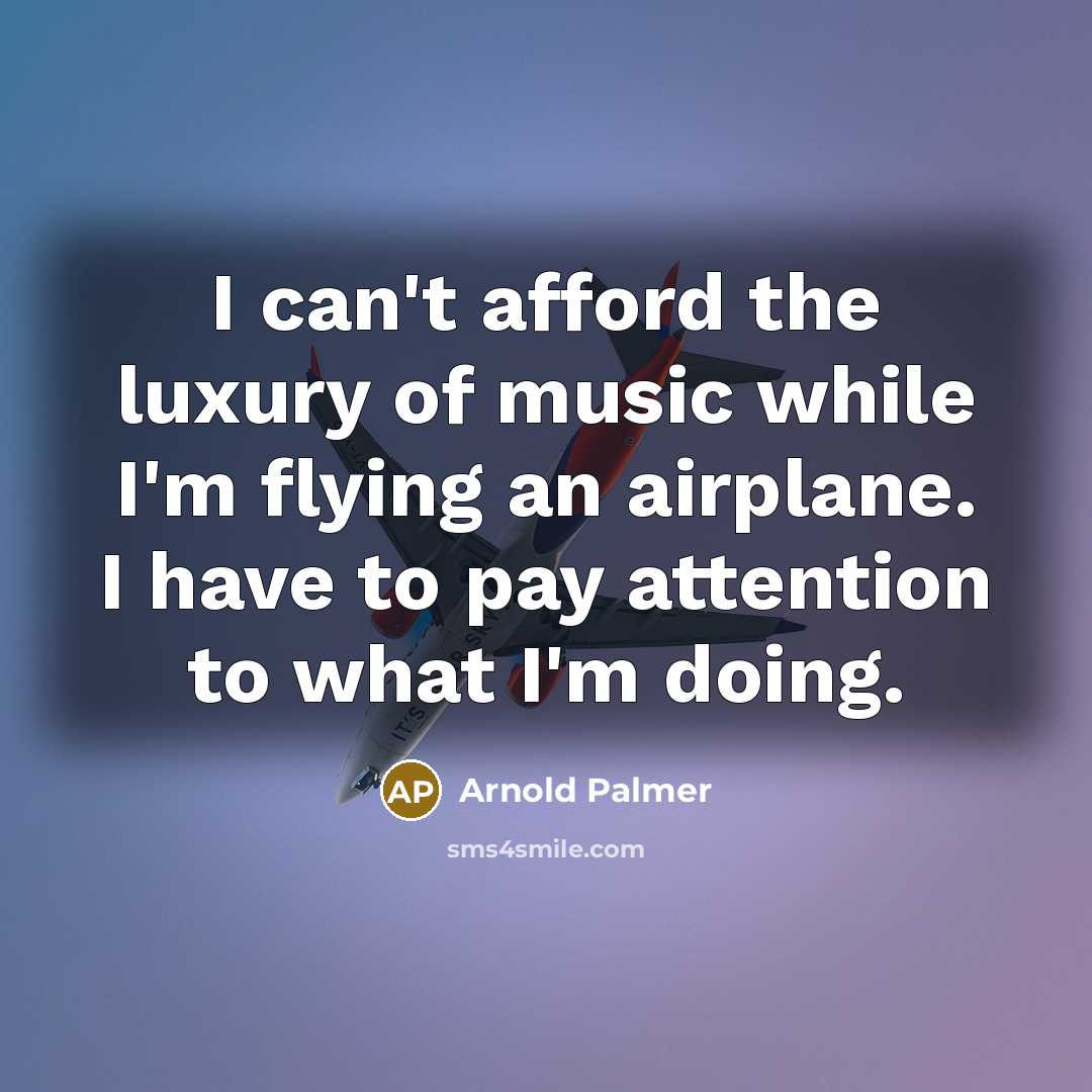 “I can't afford the luxury of music while I'm flying…” quote by Arnold Palmer
