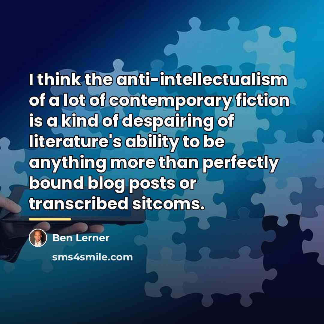 “I think the anti-intellectualism of a lot of contemporary fiction…” quote by Ben Lerner