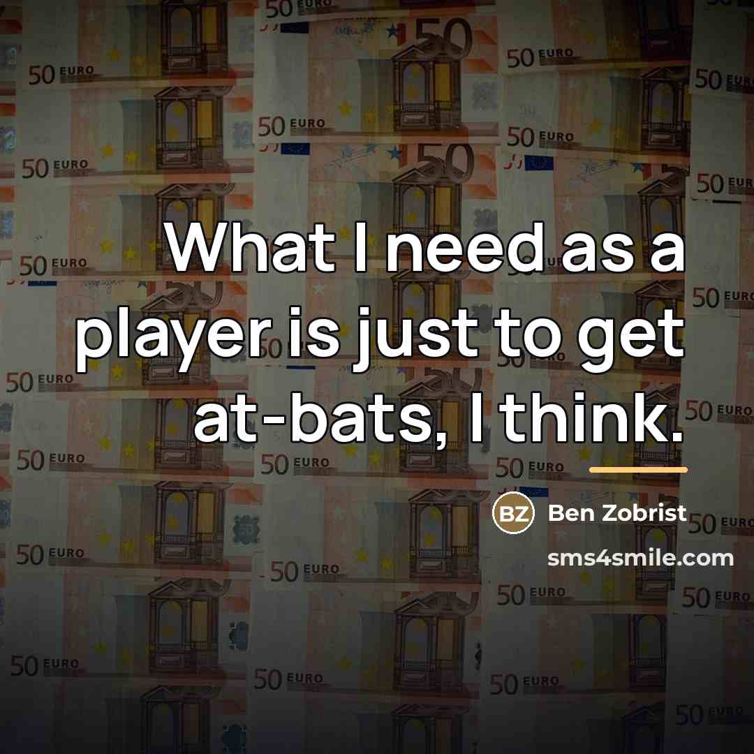 “What I need as a player is just to get…” quote by Ben Zobrist