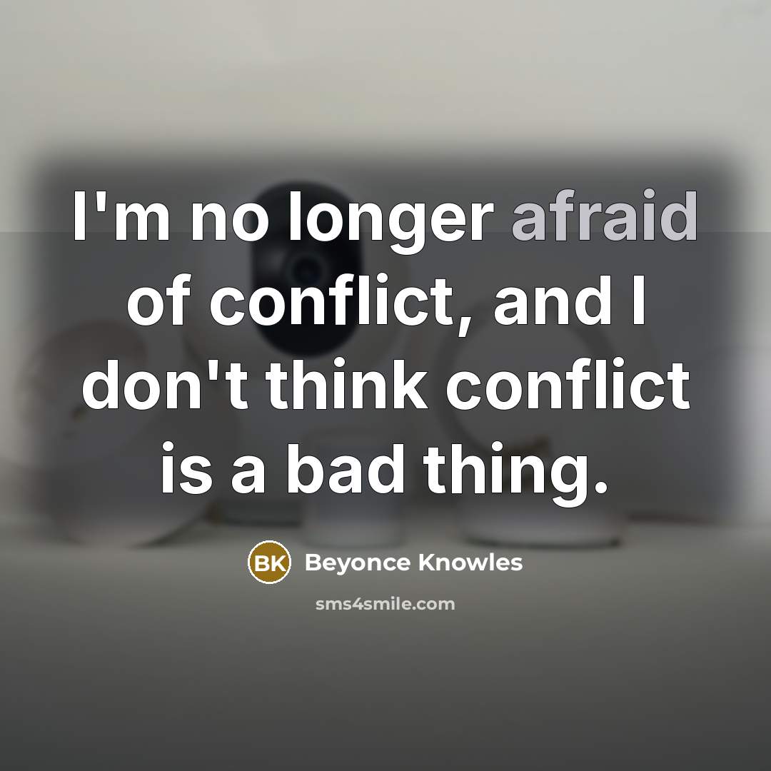 “I'm no longer afraid of conflict, and I don't think…” quote by Beyonce Knowles