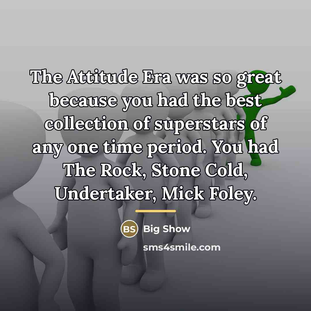 “The Attitude Era was so great because you had the…” quote by Big Show