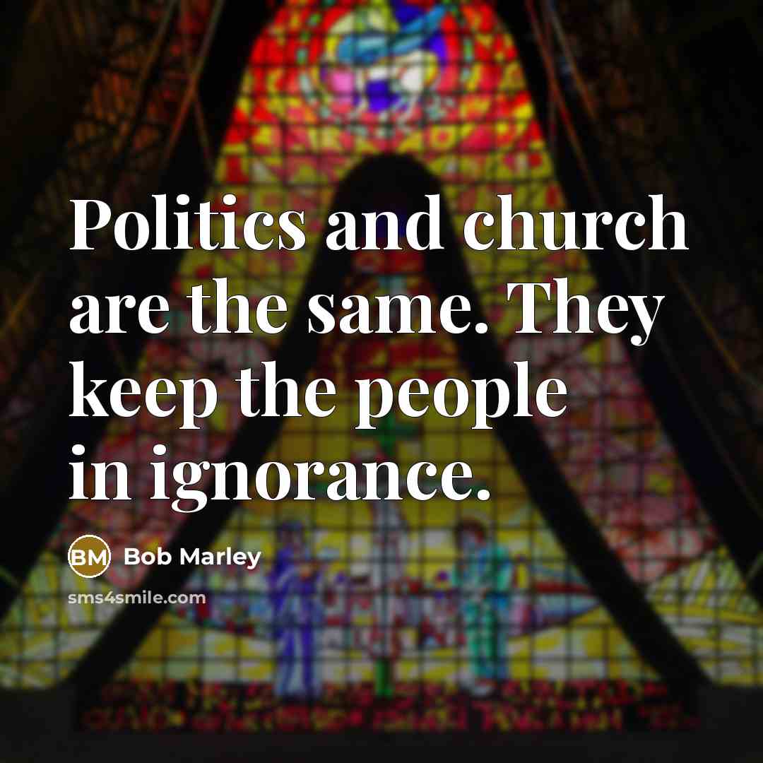 “Politics and church are the same. They keep the people…” quote by Bob Marley